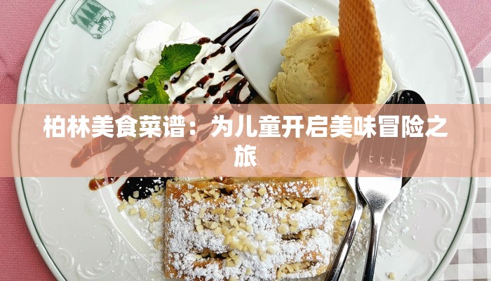 柏林美食菜谱:为儿童开启美味冒险之旅 柏林美食菜谱:为儿童开启美味冒险之旅