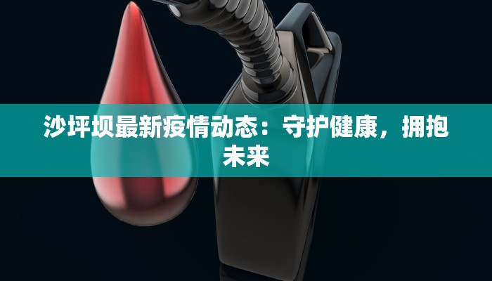 沙坪坝最新疫情动态:守护健康,拥抱未来 沙坪坝最新疫情动态:守护健康,拥抱未来