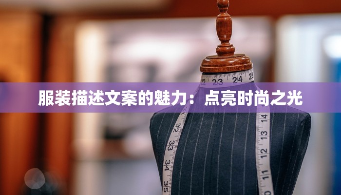 服装描述文案的魅力:点亮时尚之光 服装描述文案的魅力:点亮时尚之光