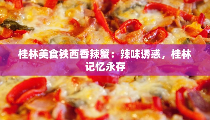 桂林美食铁西香辣蟹:辣味诱惑,桂林记忆永存 桂林美食铁西香辣蟹:辣味诱惑,桂林记忆永存