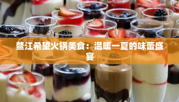 鳌江希望火锅美食:温暖一夏的味蕾盛宴 鳌江希望火锅美食:温暖一夏的味蕾盛宴
