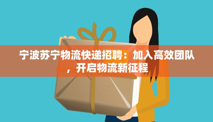宁波苏宁物流快递招聘：加入高效团队，开启物流新征程