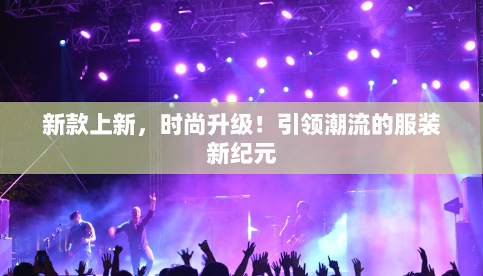 新款上新，时尚升级！引领潮流的服装新纪元