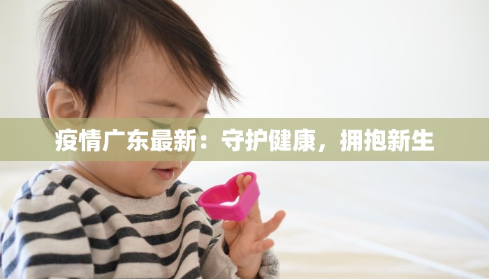 疫情广东最新:守护健康,拥抱新生 疫情广东最新:守护健康,拥抱新生