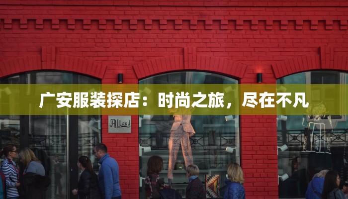 广安服装探店:时尚之旅,尽在不凡 广安服装探店:时尚之旅,尽在不凡