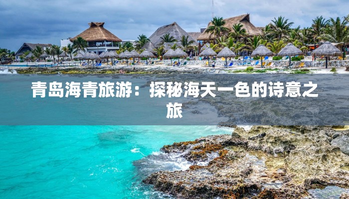 青岛海青旅游:探秘海天一色的诗意之旅 青岛海青旅游:探秘海天一色的诗意之旅