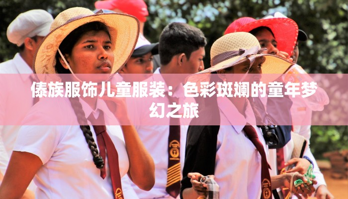 傣族服饰儿童服装:色彩斑斓的童年梦幻之旅 傣族服饰儿童服装:色彩斑斓的童年梦幻之旅