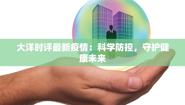 大洋时评最新疫情:科学防控,守护健康未来 大洋时评最新疫情:科学防控,守护健康未来