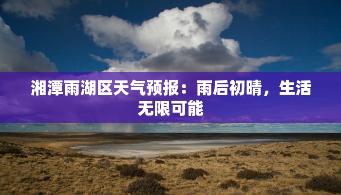 湘潭雨湖区天气预报:雨后初晴,生活无限可能 湘潭雨湖区天气预报:雨后初晴,生活无限可能