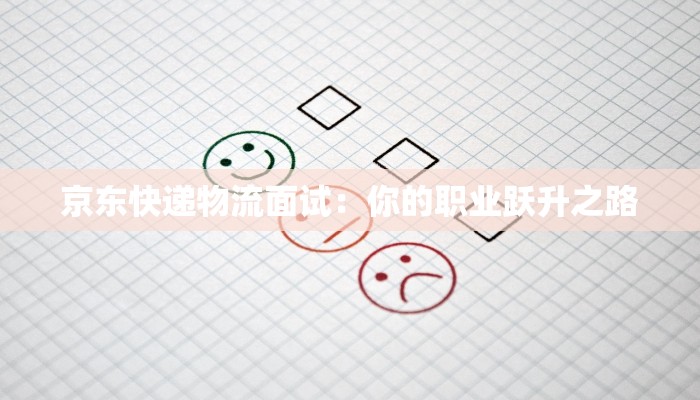 京东快递物流面试:你的职业跃升之路 京东快递物流面试:你的职业跃升之路