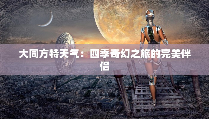 大同方特天气:四季奇幻之旅的完美伴侣 大同方特天气:四季奇幻之旅的完美伴侣