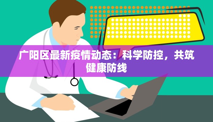 广阳区最新疫情动态:科学防控,共筑健康防线 广阳区最新疫情动态:科学防控,共筑健康防线