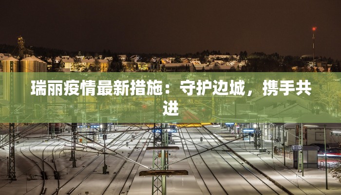 瑞丽疫情最新措施:守护边城,携手共进 瑞丽疫情最新措施:守护边城,携手共进