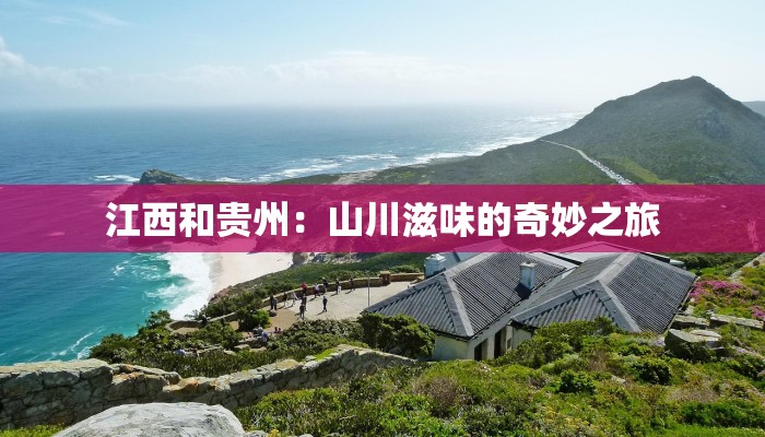 江西和贵州:山川滋味的奇妙之旅 江西和贵州:山川滋味的奇妙之旅