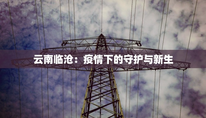 云南临沧:疫情下的守护与新生 云南临沧:疫情下的守护与新生