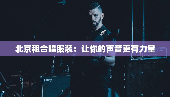 北京租合唱服装：让你的声音更有力量