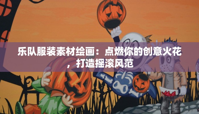 乐队服装素材绘画:点燃你的创意火花,打造摇滚风范 乐队服装素材绘画:点燃你的创意火花,打造摇滚风范