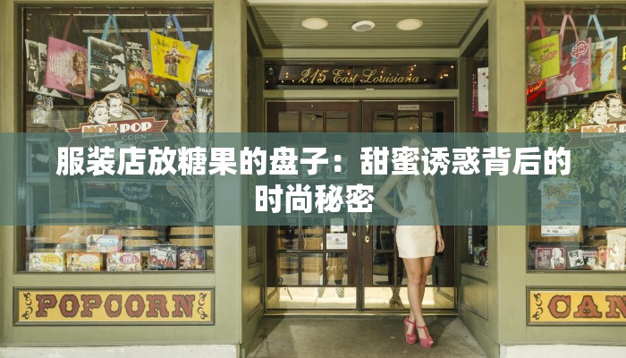服装店放糖果的盘子:甜蜜诱惑背后的时尚秘密 服装店放糖果的盘子:甜蜜诱惑背后的时尚秘密
