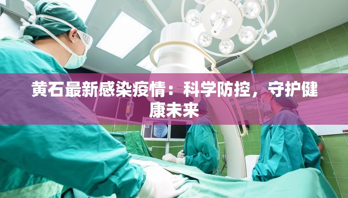 黄石最新感染疫情:科学防控,守护健康未来 黄石最新感染疫情:科学防控,守护健康未来
