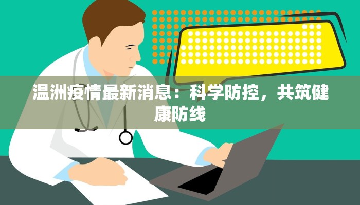 温洲疫情最新消息:科学防控,共筑健康防线 温洲疫情最新消息:科学防控,共筑健康防线
