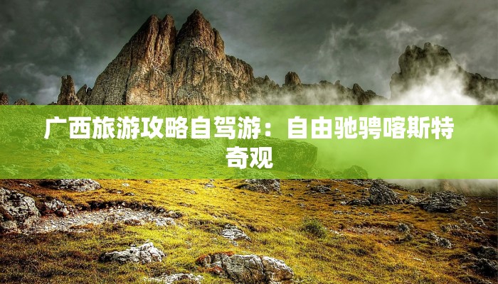 广西旅游攻略自驾游:自由驰骋喀斯特奇观 广西旅游攻略自驾游:自由驰骋喀斯特奇观