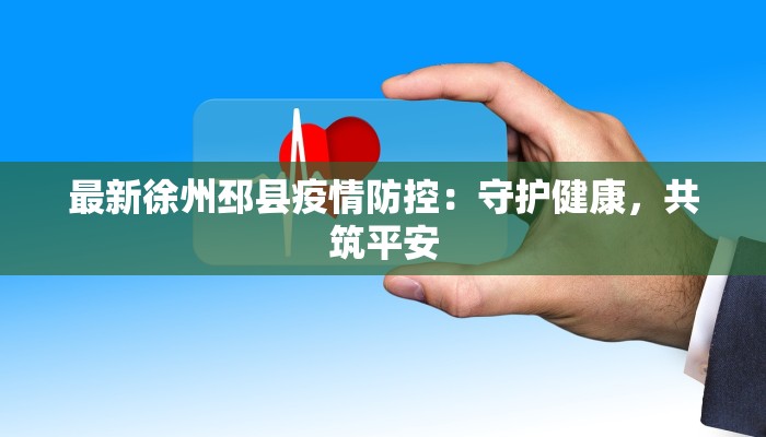 最新徐州邳县疫情防控：守护健康，共筑平安