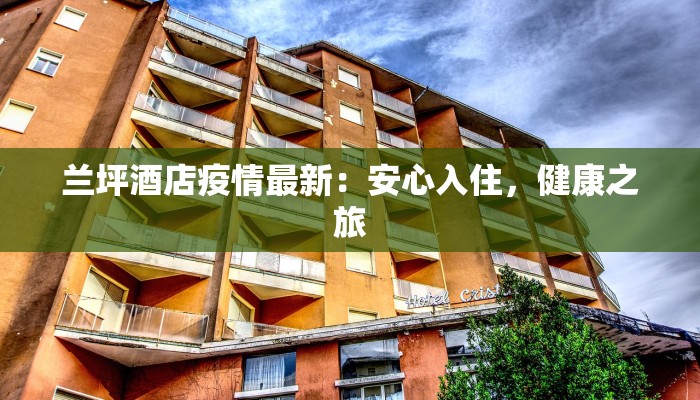 兰坪酒店疫情最新:安心入住,健康之旅 兰坪酒店疫情最新:安心入住,健康之旅
