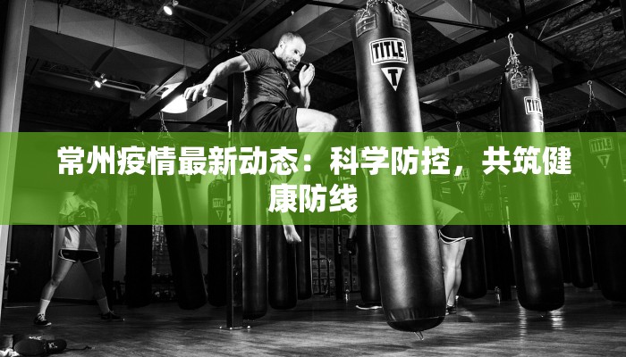 常州疫情最新动态:科学防控,共筑健康防线 常州疫情最新动态:科学防控,共筑健康防线