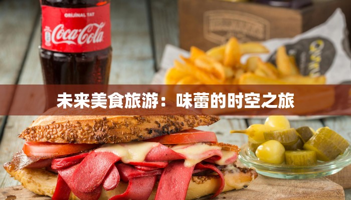 未来美食旅游:味蕾的时空之旅 未来美食旅游:味蕾的时空之旅