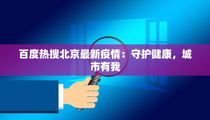 百度热搜北京最新疫情:守护健康,城市有我 百度热搜北京最新疫情:守护健康,城市有我