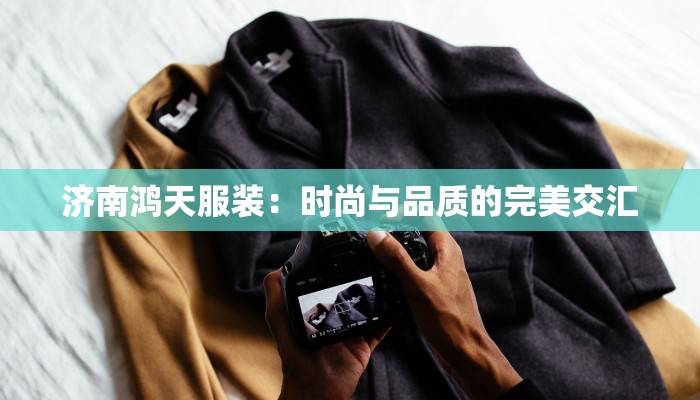 济南鸿天服装：时尚与品质的完美交汇