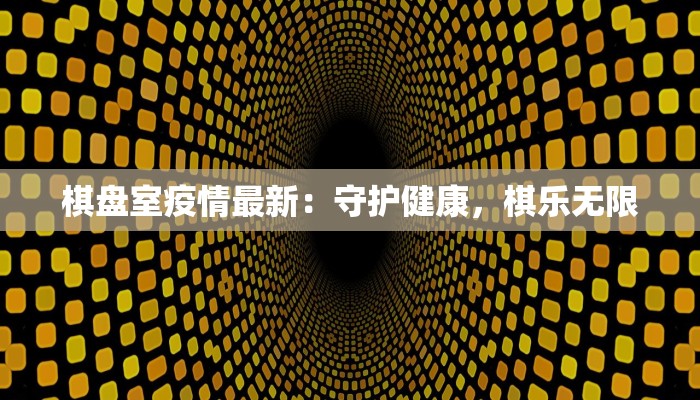 棋盘室疫情最新：守护健康，棋乐无限