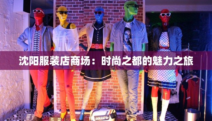沈阳服装店商场:时尚之都的魅力之旅 沈阳服装店商场:时尚之都的魅力之旅