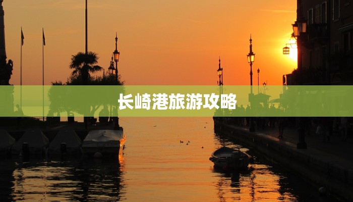 长崎港旅游攻略 长崎港旅游攻略