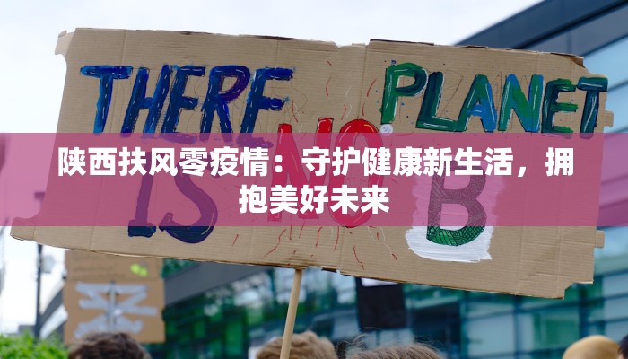 陕西扶风零疫情：守护健康新生活，拥抱美好未来