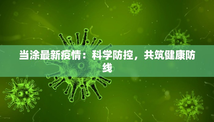 当涂最新疫情:科学防控,共筑健康防线 当涂最新疫情:科学防控,共筑健康防线