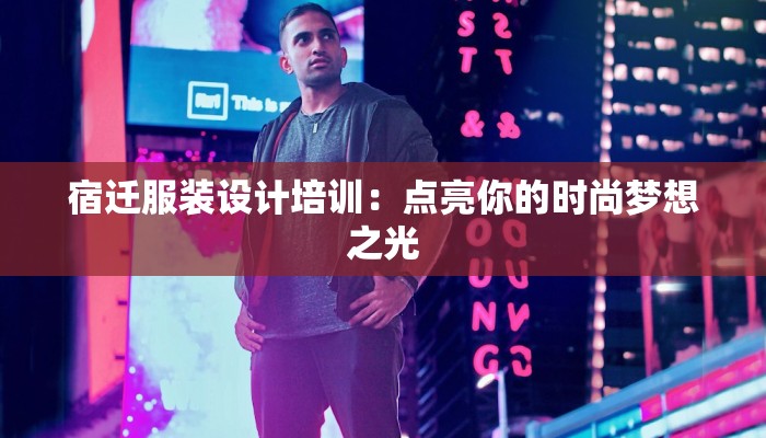 宿迁服装设计培训:点亮你的时尚梦想之光 宿迁服装设计培训:点亮你的时尚梦想之光