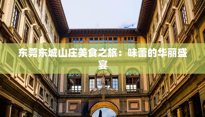 东莞东城山庄美食之旅:味蕾的华丽盛宴 东莞东城山庄美食之旅:味蕾的华丽盛宴