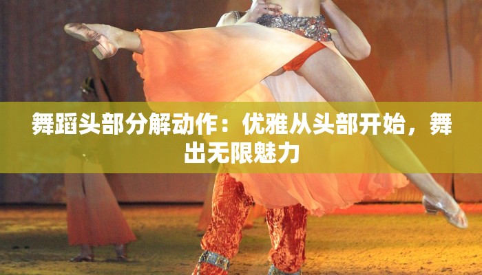 舞蹈头部分解动作：优雅从头部开始，舞出无限魅力