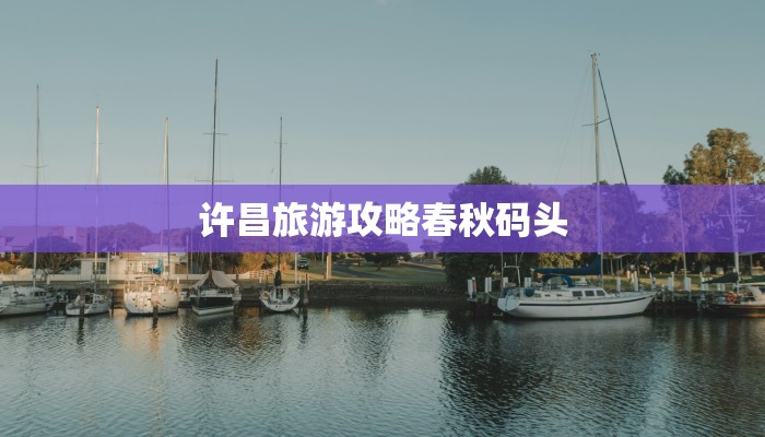 许昌旅游攻略春秋码头