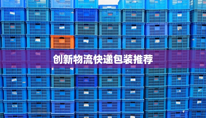 创新物流快递包装推荐 创新物流快递包装推荐