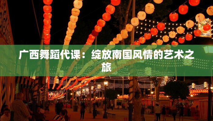 广西舞蹈代课:绽放南国风情的艺术之旅 广西舞蹈代课:绽放南国风情的艺术之旅