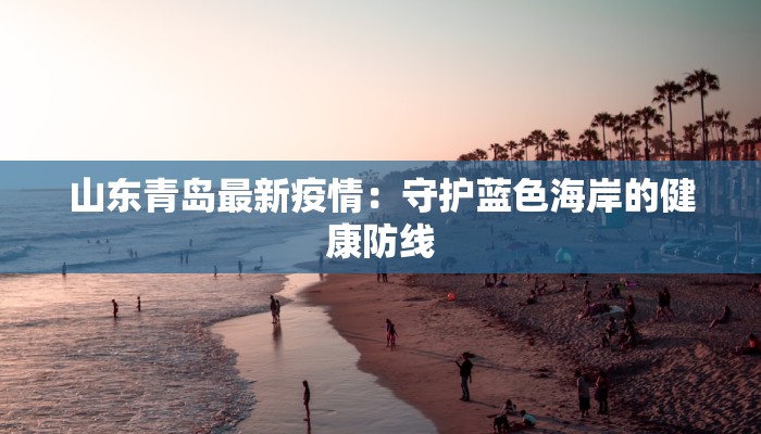 山东青岛最新疫情：守护蓝色海岸的健康防线