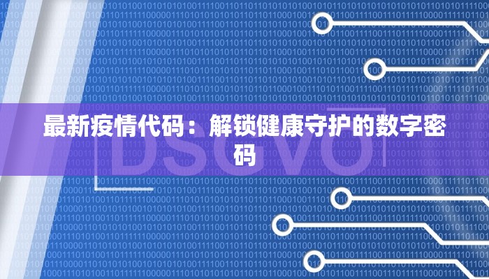 最新疫情代码:解锁健康守护的数字密码 最新疫情代码:解锁健康守护的数字密码