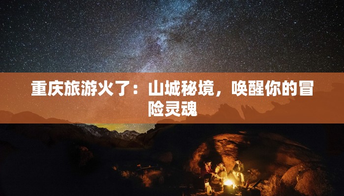 重庆旅游火了：山城秘境，唤醒你的冒险灵魂
