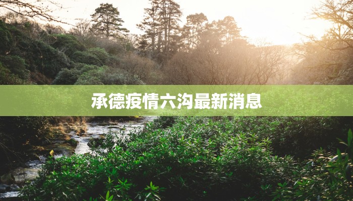 承德疫情六沟最新消息 承德疫情六沟最新消息
