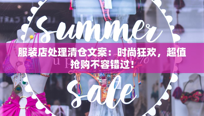 服装店处理清仓文案:时尚狂欢,超值抢购不容错过! 服装店处理清仓文案:时尚狂欢,超值抢购不容错过!