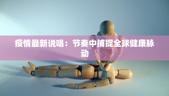 疫情最新说唱：节奏中捕捉全球健康脉动