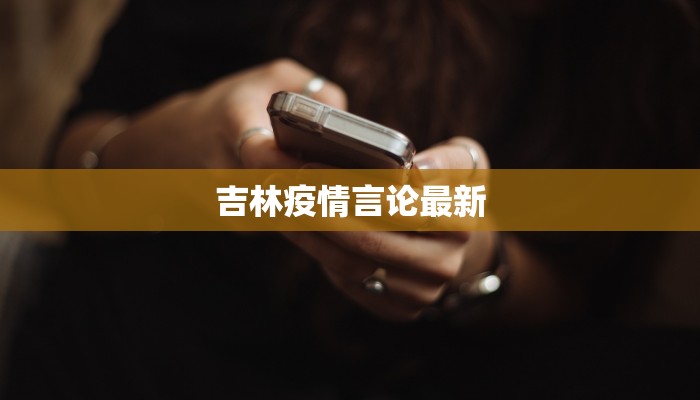 吉林疫情言论最新 吉林疫情言论最新