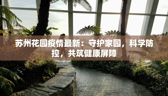 苏州花园疫情最新:守护家园,科学防控,共筑健康屏障 苏州花园疫情最新:守护家园,科学防控,共筑健康屏障